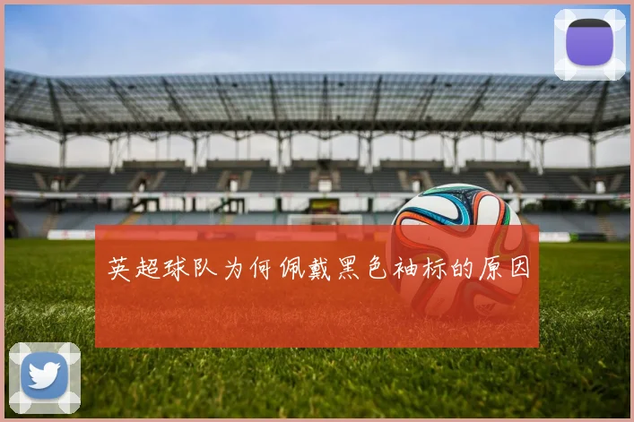 英超球队为何佩戴黑色袖标的原因