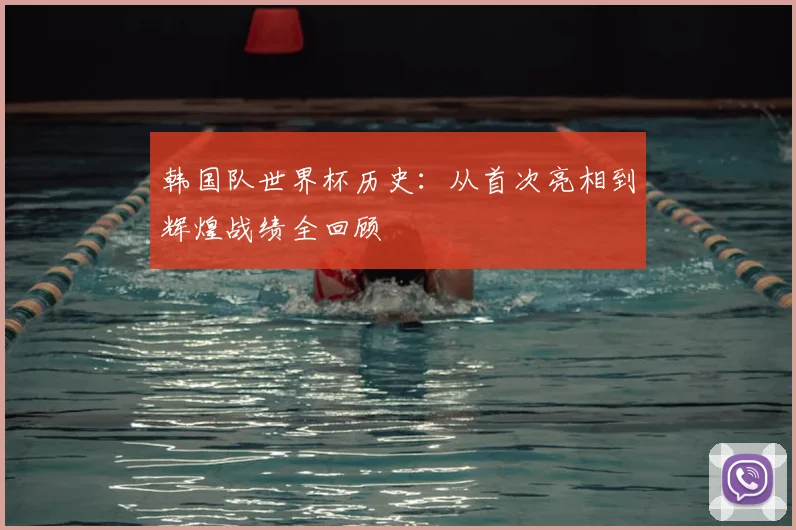 韩国队世界杯历史:从首次亮相到辉煌战绩全回顾