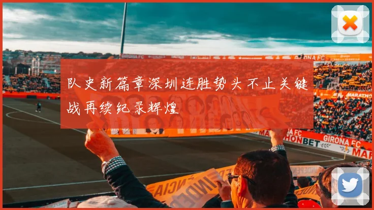 队史新篇章深圳连胜势头不止关键战再续纪录辉煌