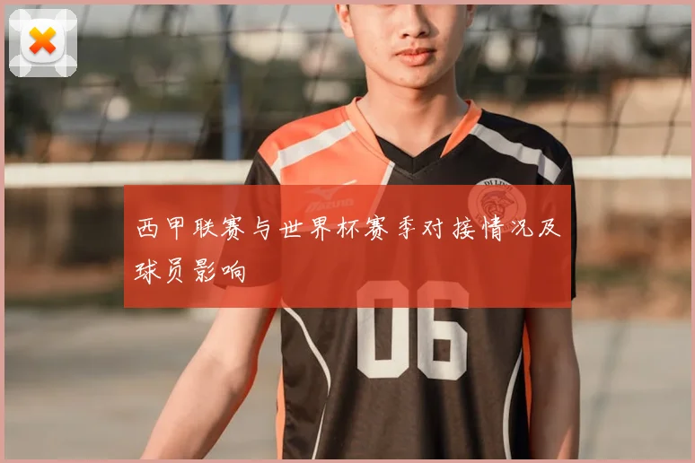西甲联赛与世界杯赛季对接情况及球员影响